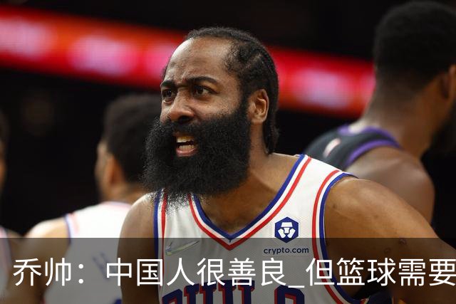 乔帅：中国人很善良 但篮球需要“坏”的一面